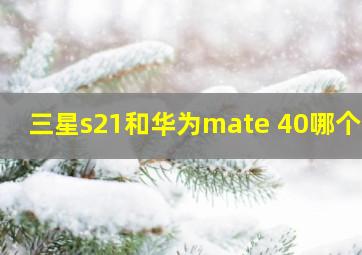 三星s21和华为mate 40哪个好